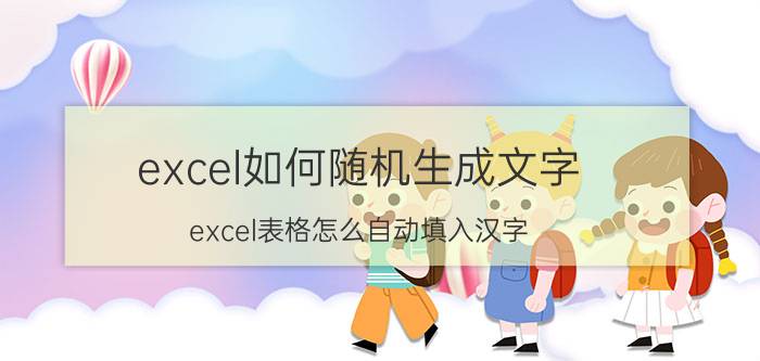 excel如何随机生成文字 excel表格怎么自动填入汉字？